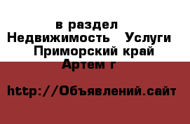  в раздел : Недвижимость » Услуги . Приморский край,Артем г.